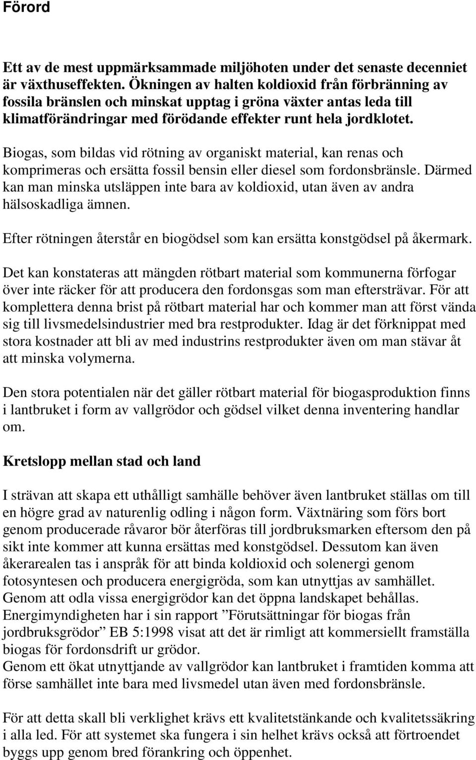 Biogas, som bildas vid rötning av organiskt material, kan renas och komprimeras och ersätta fossil bensin eller diesel som fordonsbränsle.