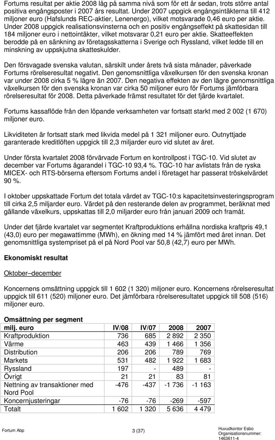 Under uppgick realisationsvinsterna och en positiv engångseffekt på skattesidan till 184 miljoner euro i nettointäkter, vilket motsvarar 0,21 euro per aktie.