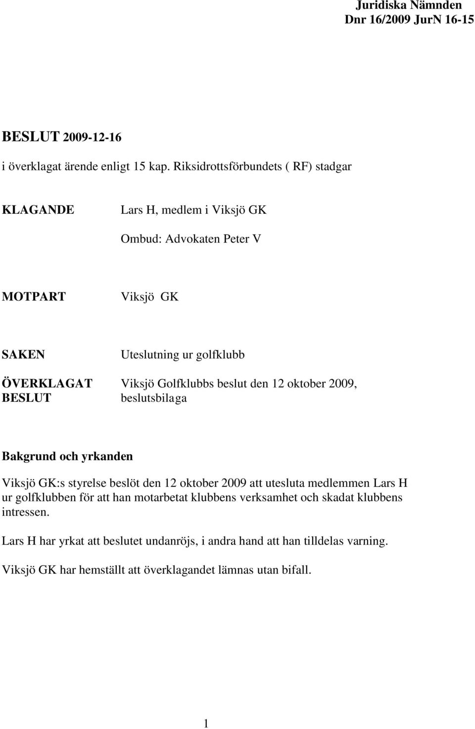 Viksjö Golfklubbs beslut den 12 oktober 2009, BESLUT beslutsbilaga Bakgrund och yrkanden Viksjö GK:s styrelse beslöt den 12 oktober 2009 att utesluta medlemmen