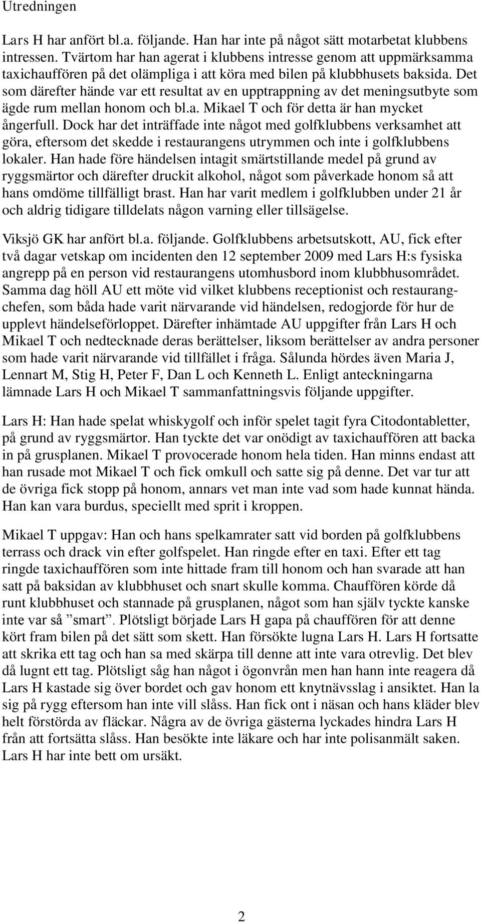Det som därefter hände var ett resultat av en upptrappning av det meningsutbyte som ägde rum mellan honom och bl.a. Mikael T och för detta är han mycket ångerfull.
