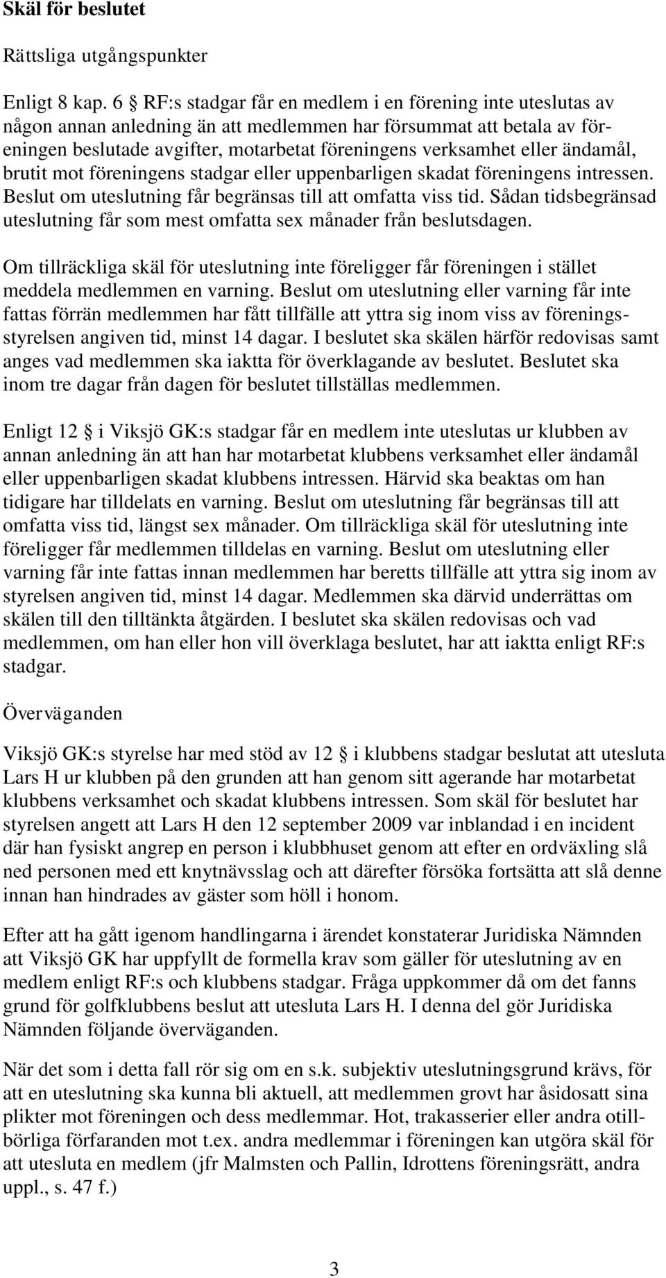ändamål, brutit mot föreningens stadgar eller uppenbarligen skadat föreningens intressen. Beslut om uteslutning får begränsas till att omfatta viss tid.