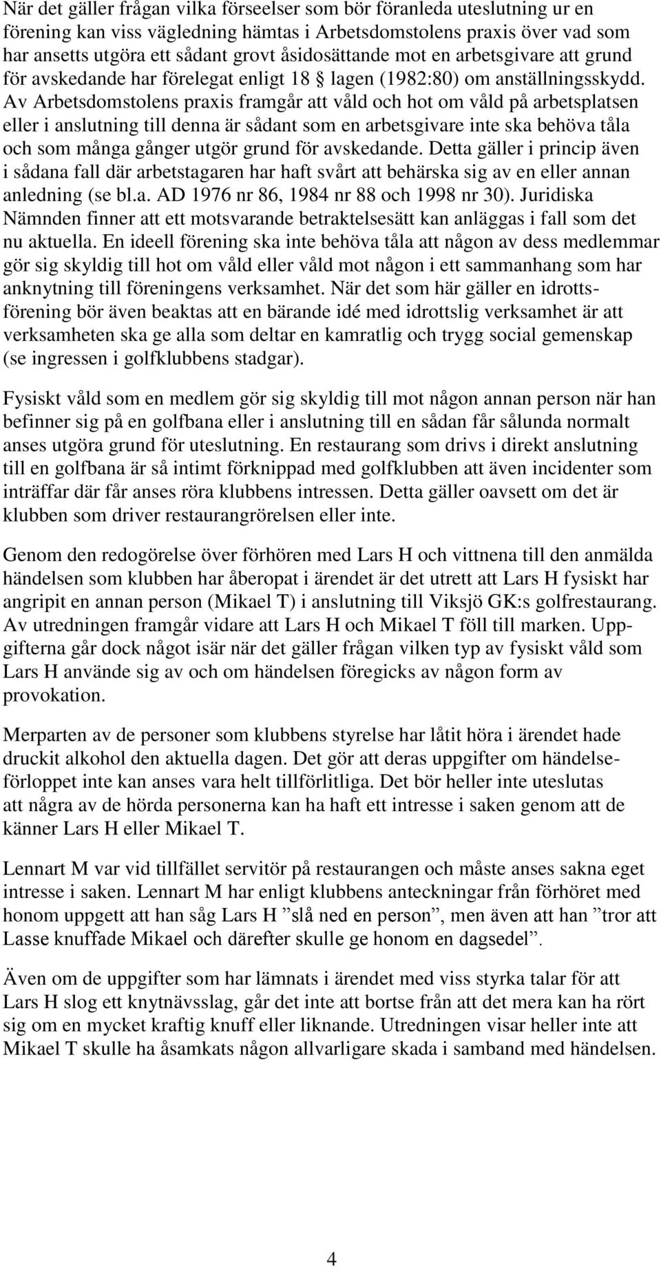 Av Arbetsdomstolens praxis framgår att våld och hot om våld på arbetsplatsen eller i anslutning till denna är sådant som en arbetsgivare inte ska behöva tåla och som många gånger utgör grund för