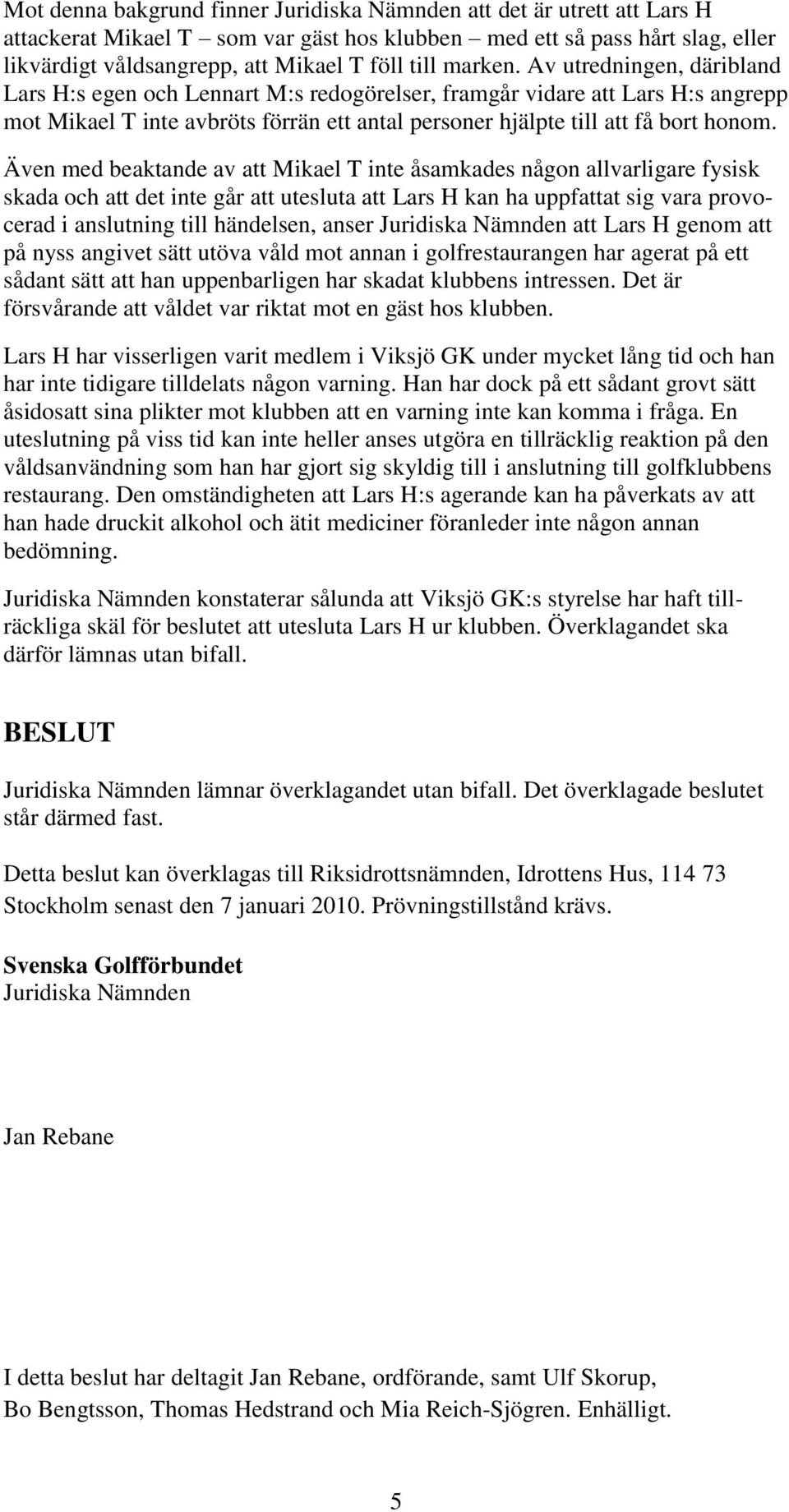 Även med beaktande av att Mikael T inte åsamkades någon allvarligare fysisk skada och att det inte går att utesluta att Lars H kan ha uppfattat sig vara provocerad i anslutning till händelsen, anser