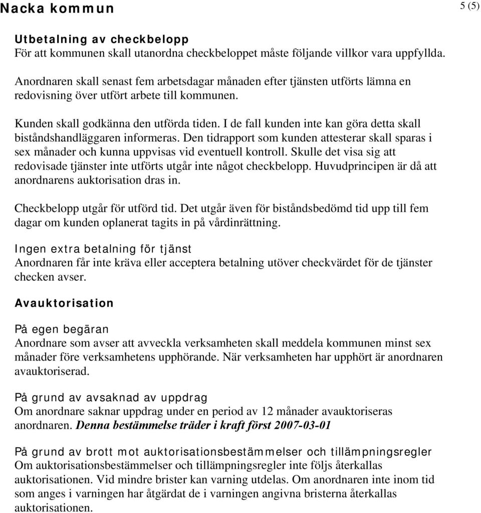 I de fall kunden inte kan göra detta skall biståndshandläggaren informeras. Den tidrapport som kunden attesterar skall sparas i sex månader och kunna uppvisas vid eventuell kontroll.