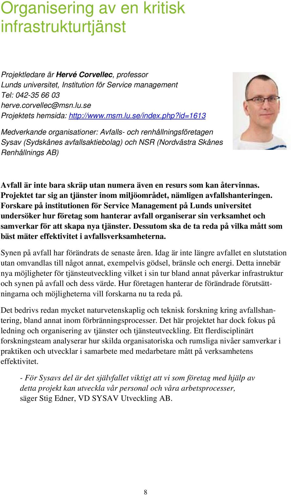 id=1613 Medverkande organisationer: Avfalls- och renhållningsföretagen Sysav (Sydskånes avfallsaktiebolag) och NSR (Nordvästra Skånes Renhållnings AB) Avfall är inte bara skräp utan numera även en