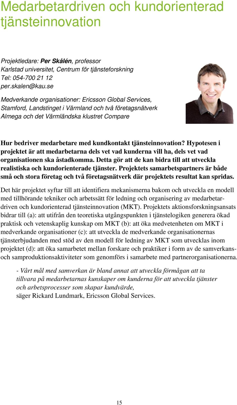tjänsteinnovation? Hypotesen i projektet är att medarbetarna dels vet vad kunderna vill ha, dels vet vad organisationen ska åstadkomma.