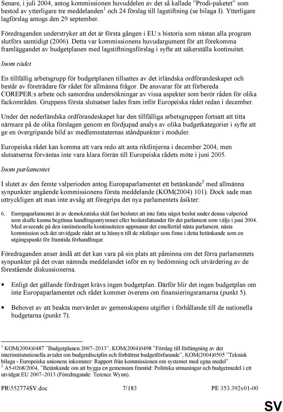 Detta var kommissionens huvudargument för att förekomma framläggandet av budgetplanen med lagstiftningsförslag i syfte att säkerställa kontinuitet.