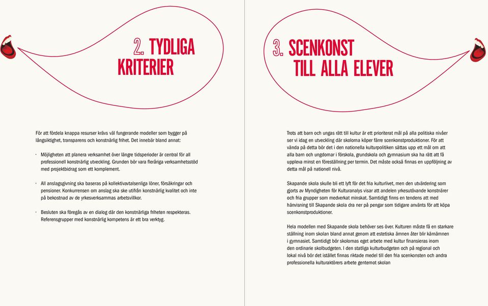 Grunden bör vara fleråriga verksamhetsstöd med projektbidrag som ett komplement. All anslagsgivning ska baseras på kollektivavtalsenliga löner, försäkringar och pensioner.