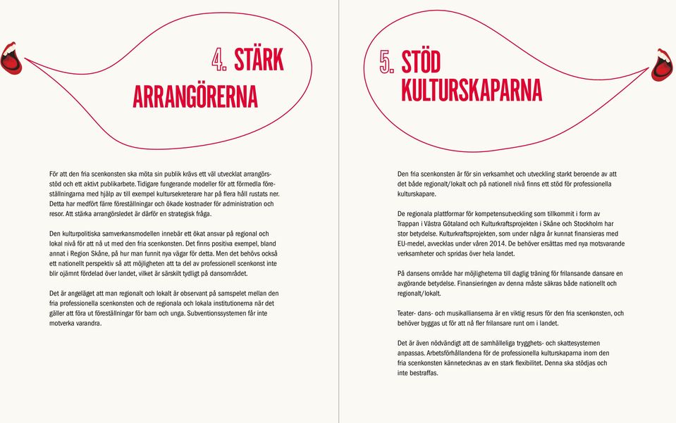 Detta har medfört färre föreställningar och ökade kostnader för administration och resor. Att stärka arrangörsledet är därför en strategisk fråga.