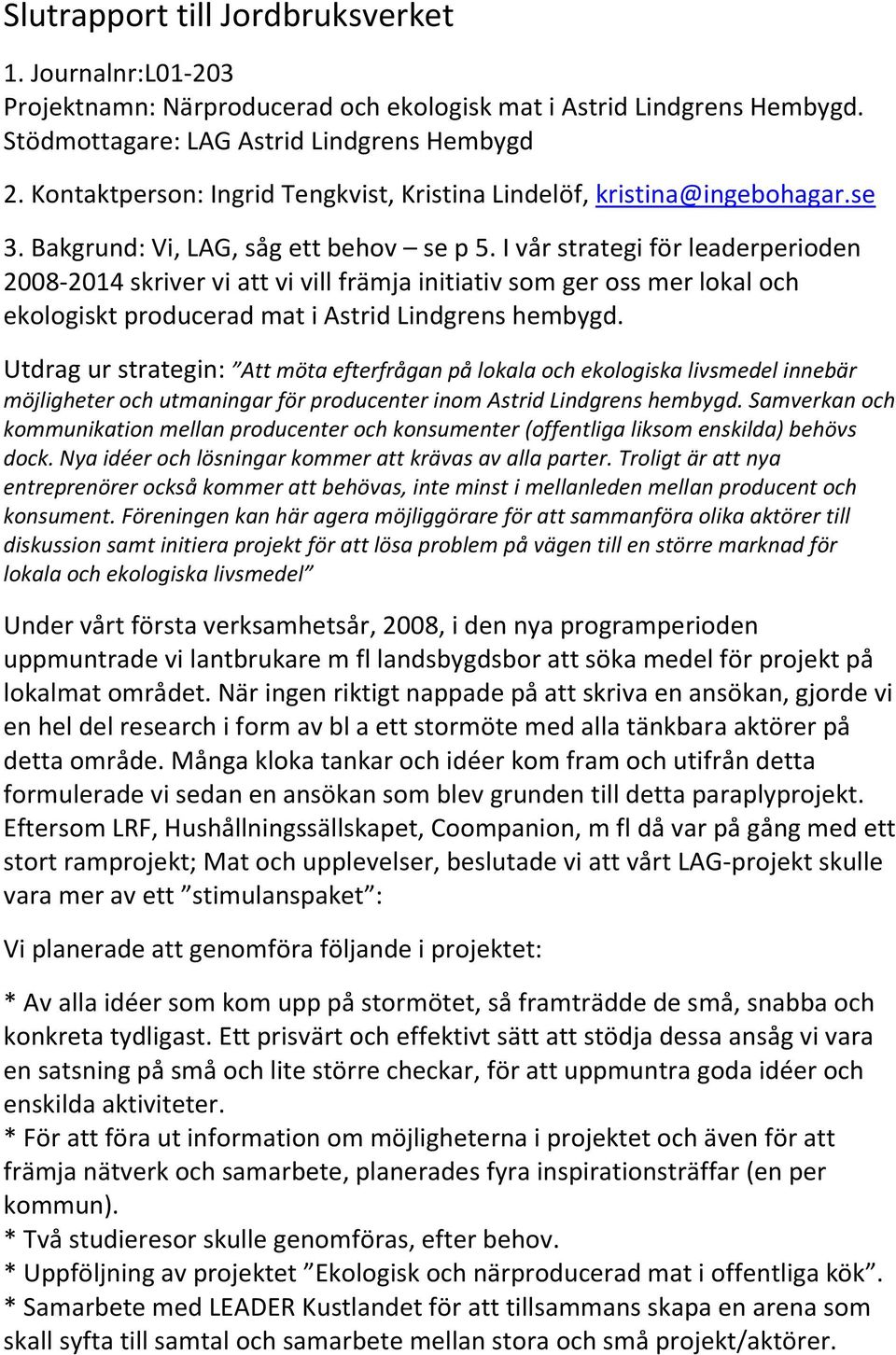 I vår strategi för leaderperioden 2008-2014 skriver vi att vi vill främja initiativ som ger oss mer lokal och ekologiskt producerad mat i Astrid Lindgrens hembygd.