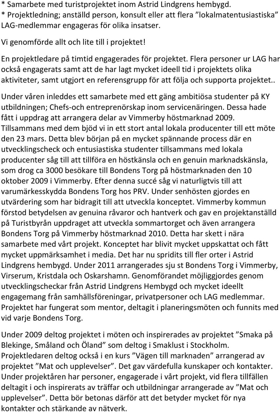 Flera personer ur LAG har också engagerats samt att de har lagt mycket ideell tid i projektets olika aktiviteter, samt utgjort en referensgrupp för att följa och supporta projektet.