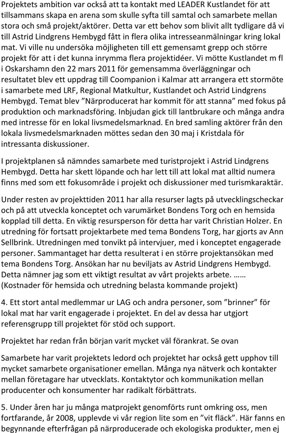 Vi ville nu undersöka möjligheten till ett gemensamt grepp och större projekt för att i det kunna inrymma flera projektidéer.