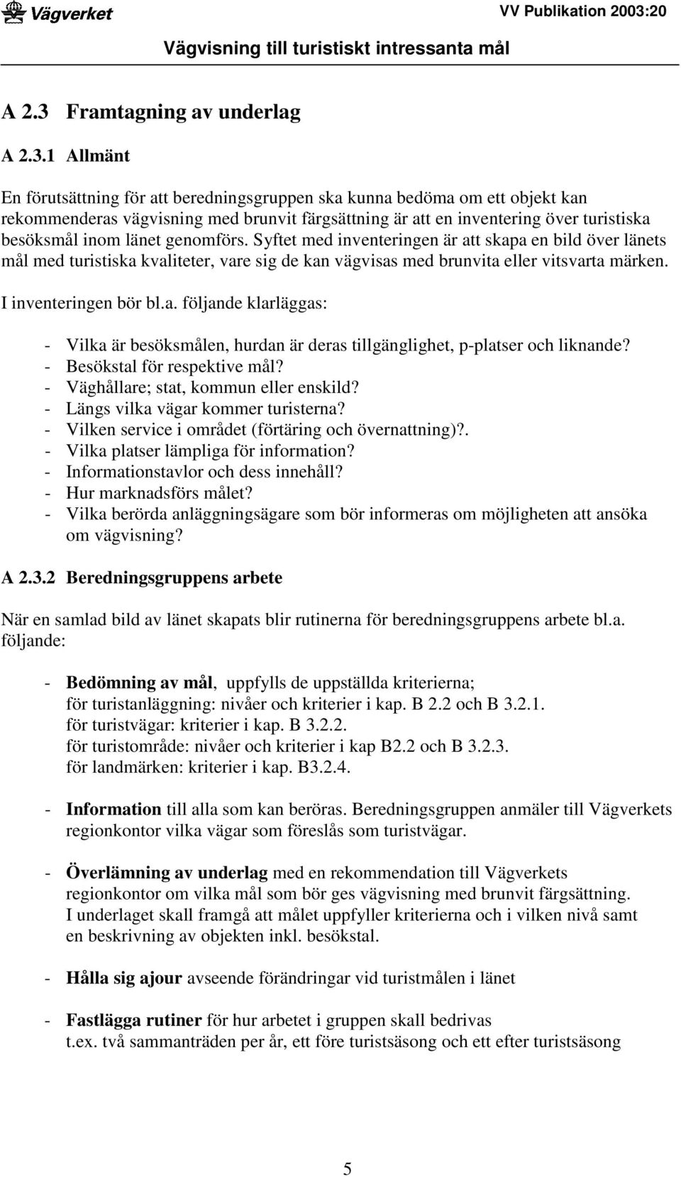 1 Allmänt En förutsättning för att beredningsgruppen ska kunna bedöma om ett objekt kan rekommenderas vägvisning med brunvit färgsättning är att en inventering över turistiska besöksmål inom länet