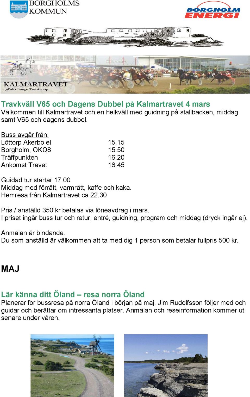 Hemresa från Kalmartravet ca 22.30 Pris / anställd 350 kr betalas via löneavdrag i mars. I priset ingår buss tur och retur, entré, guidning, program och middag (dryck ingår ej). Anmälan är bindande.