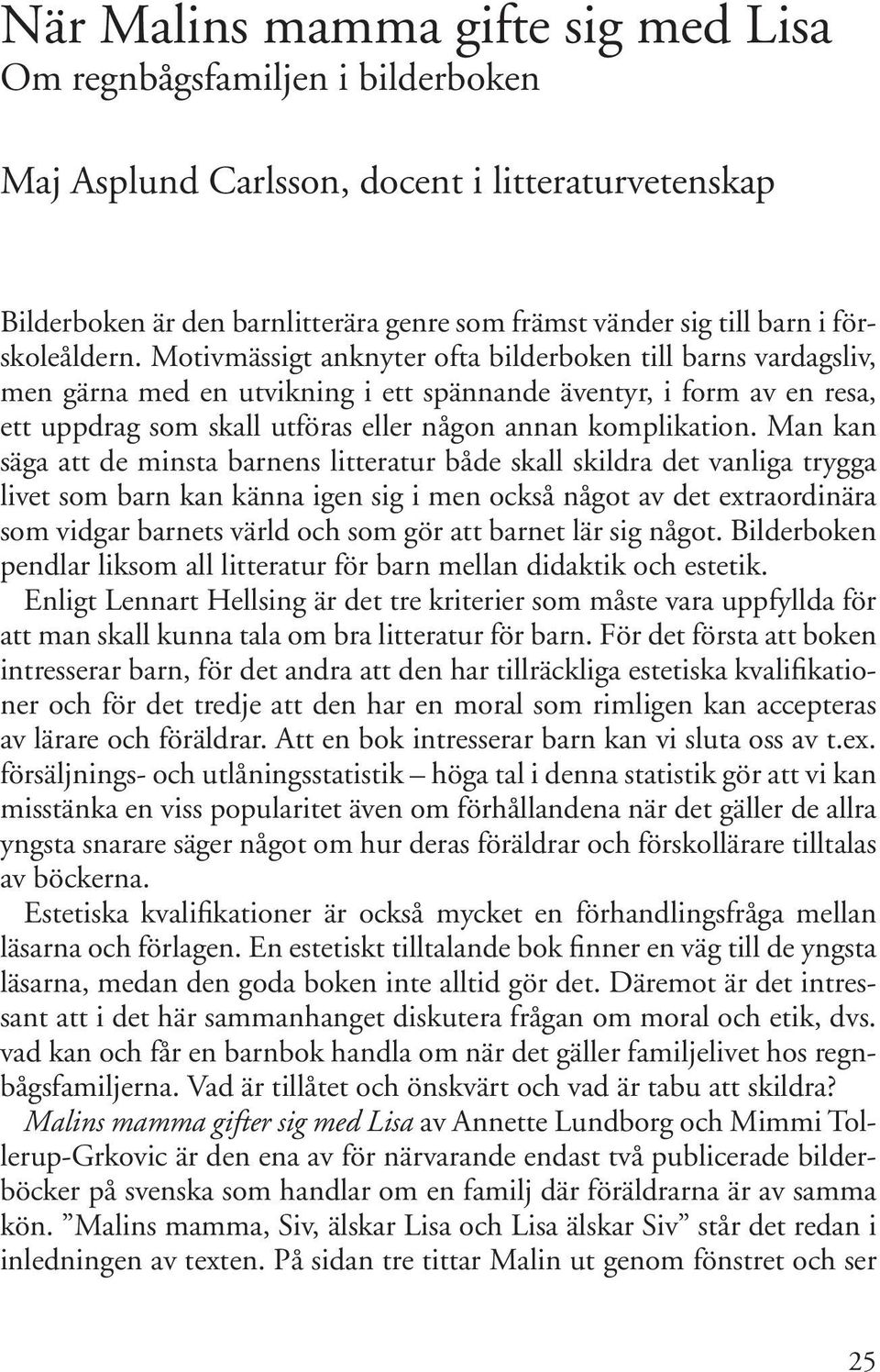 Man kan säga att de minsta barnens litteratur både skall skildra det vanliga trygga livet som barn kan känna igen sig i men också något av det extraordinära som vidgar barnets värld och som gör att