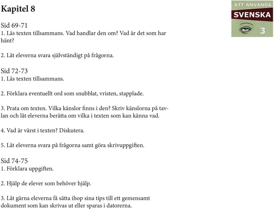 Skriv känslorna på tavlan och låt eleverna berätta om vilka i texten som kan känna vad. 4. Vad är värst i texten? Diskutera. 5.