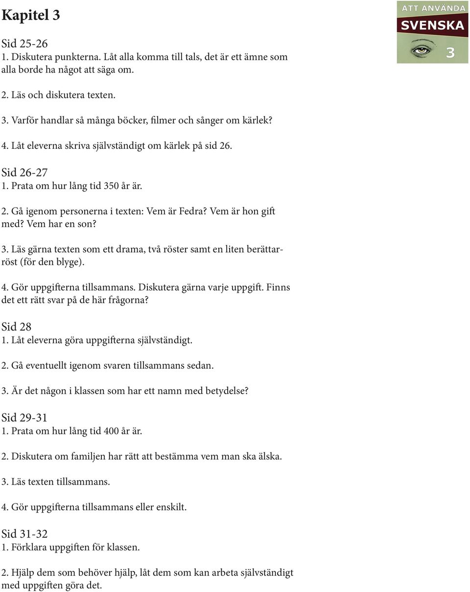 4. Gör uppgifterna tillsammans. Diskutera gärna varje uppgift. Finns det ett rätt svar på de här frågorna? Sid 28 1. Låt eleverna göra uppgifterna självständigt. 2. Gå eventuellt igenom svaren tillsammans sedan.