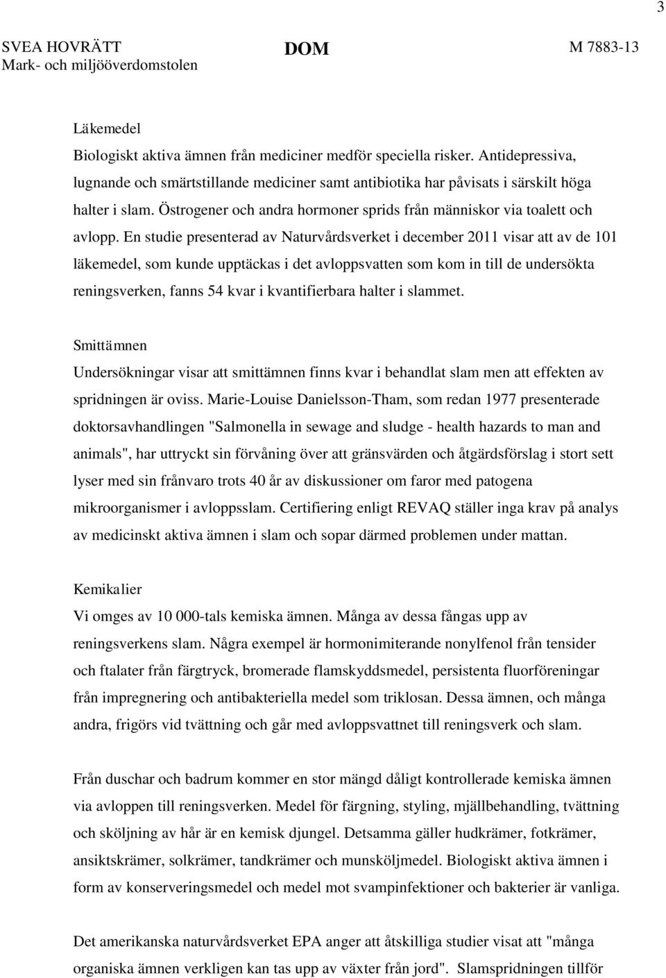 En studie presenterad av Naturvårdsverket i december 2011 visar att av de 101 läkemedel, som kunde upptäckas i det avloppsvatten som kom in till de undersökta reningsverken, fanns 54 kvar i