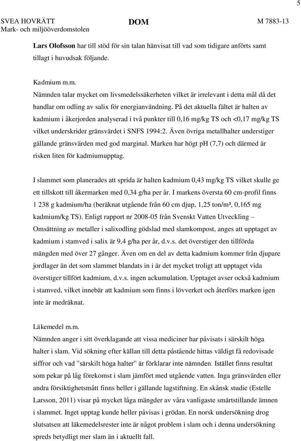 Även övriga metallhalter understiger gällande gränsvärden med god marginal. Marken har högt ph (7,7) och därmed är risken liten för kadmiumupptag.