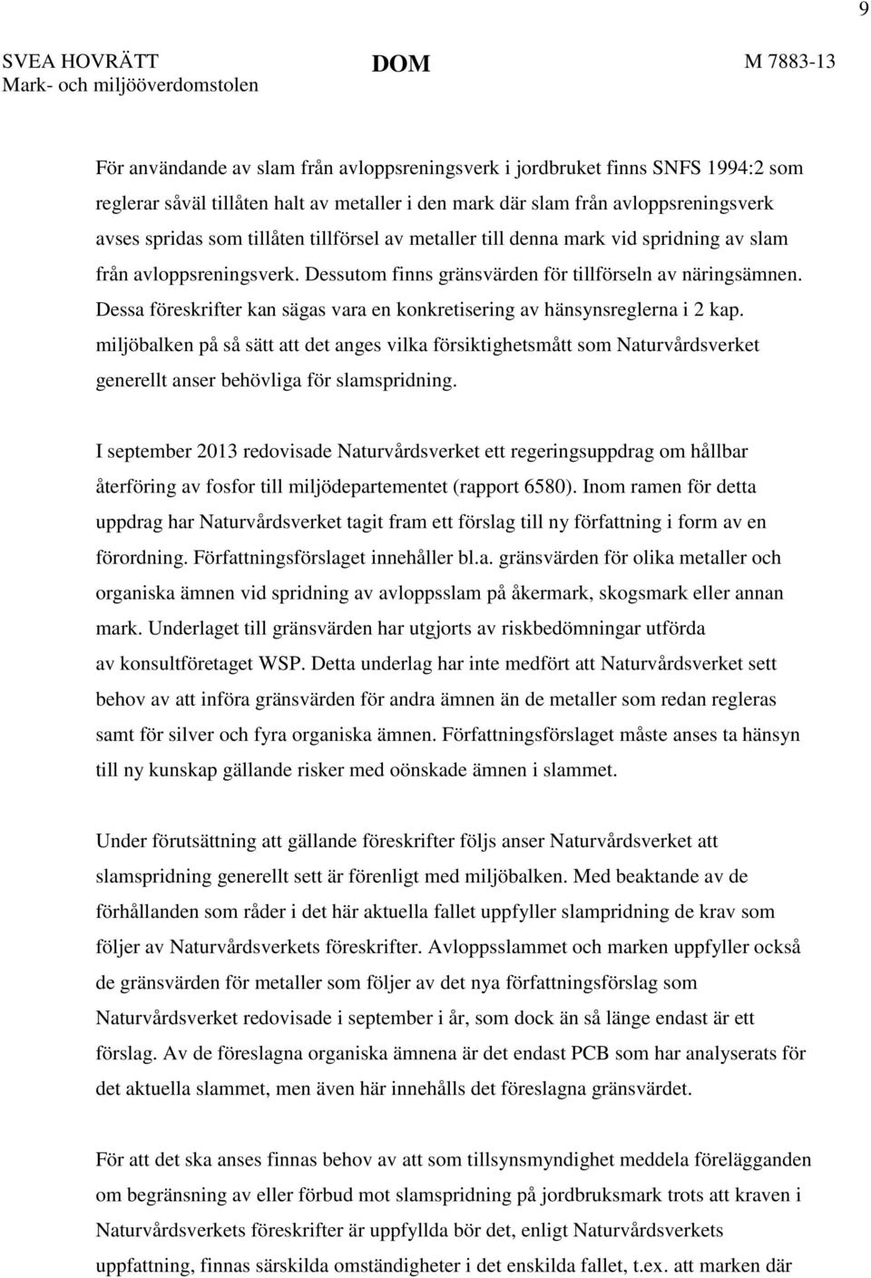 Dessutom finns gränsvärden för tillförseln av näringsämnen. Dessa föreskrifter kan sägas vara en konkretisering av hänsynsreglerna i 2 kap.