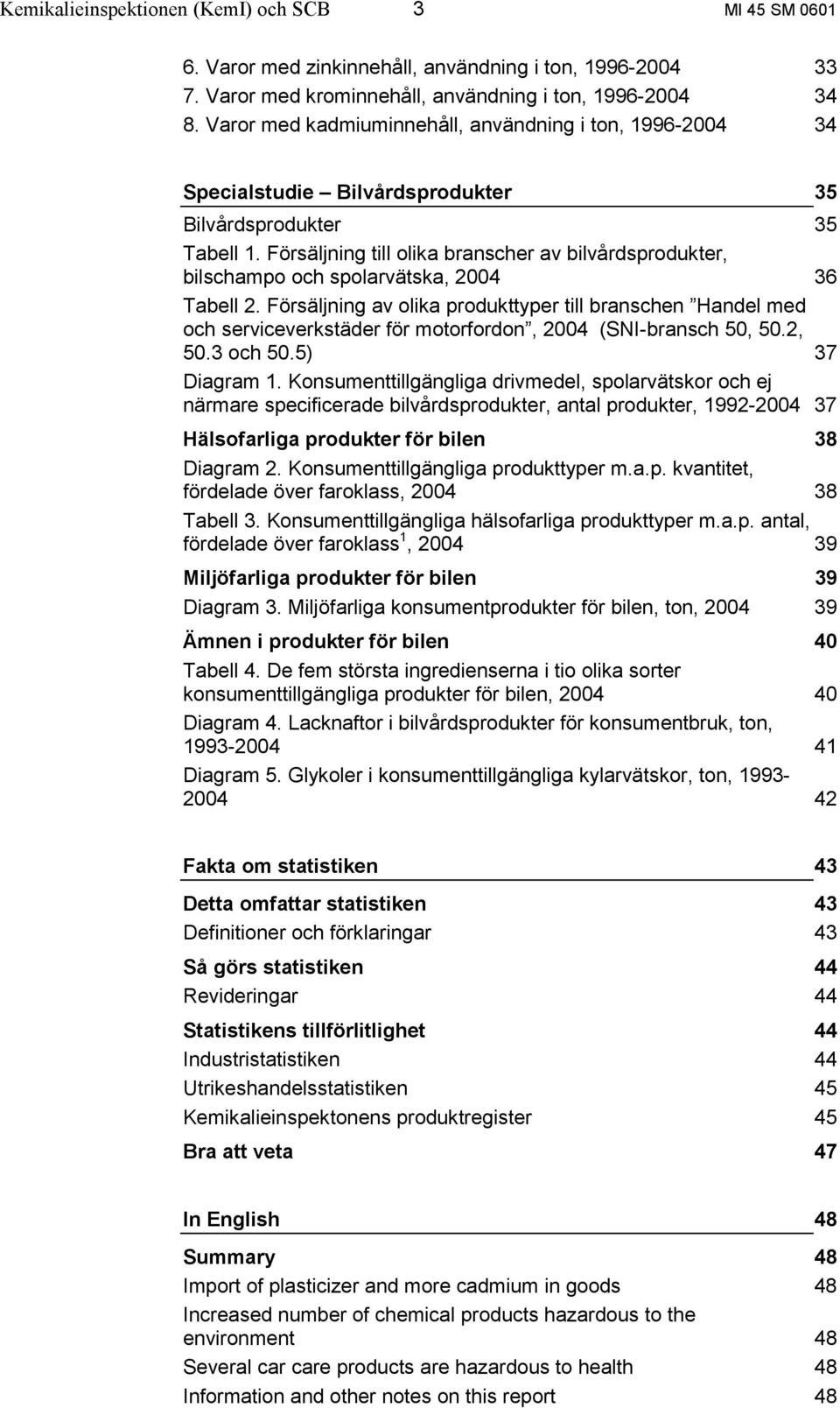 Försäljning till olika branscher av bilvårdsprodukter, bilschampo och spolarvätska, 2004 36 Tabell 2.