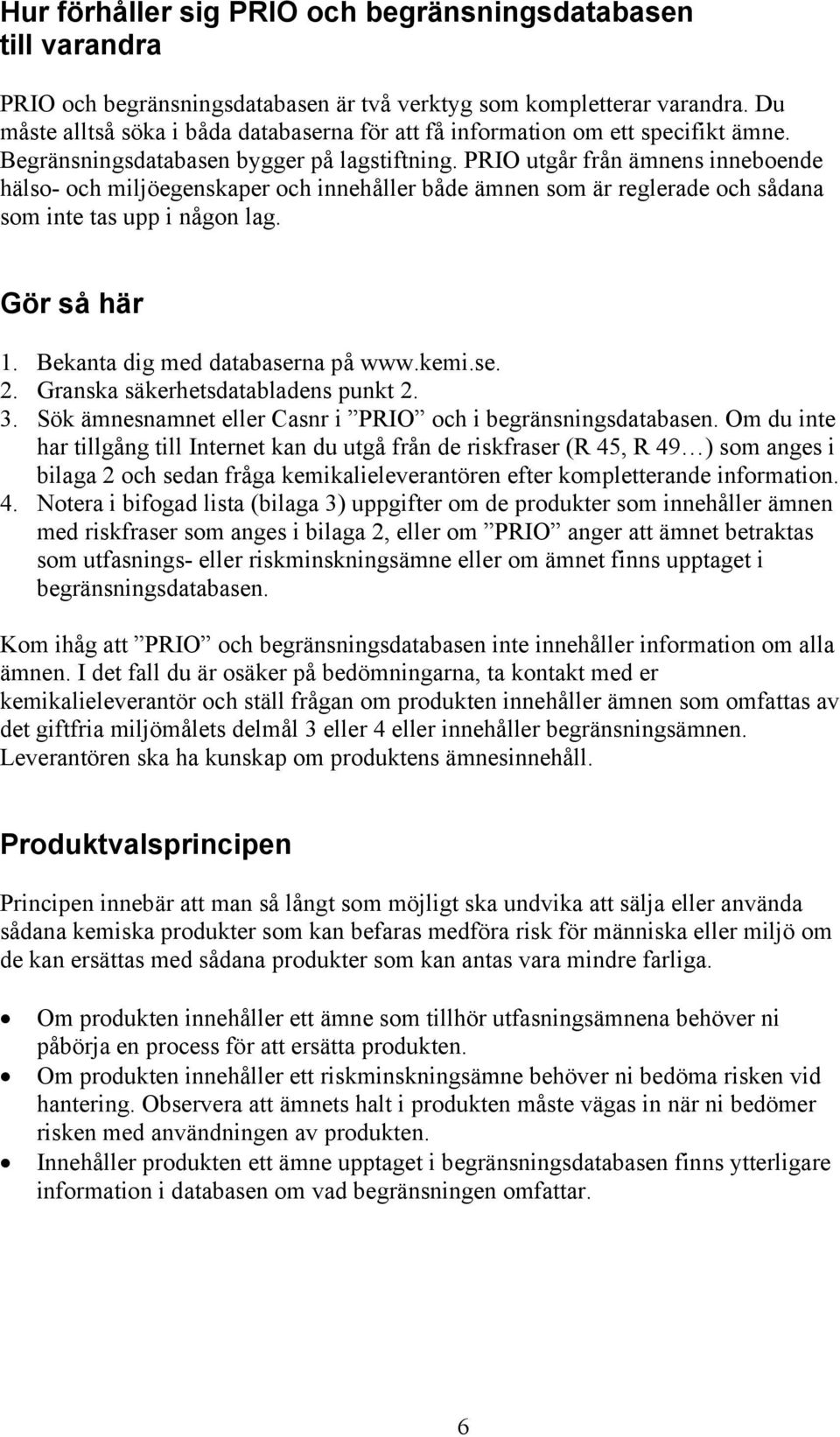 PRIO utgår från ämnens inneboende hälso- och miljöegenskaper och innehåller både ämnen som är reglerade och sådana som inte tas upp i någon lag. Gör så här 1. Bekanta dig med databaserna på www.kemi.