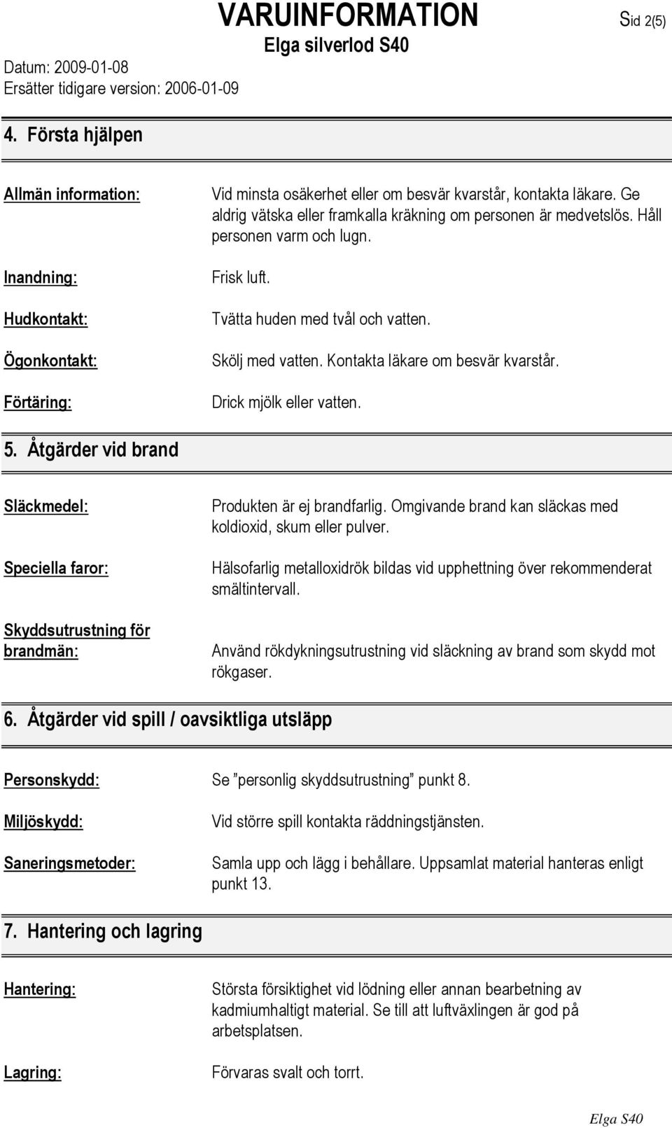 Drick mjölk eller vatten. 5. Åtgärder vid brand Släckmedel: Speciella faror: Skyddsutrustning för brandmän: Produkten är ej brandfarlig. Omgivande brand kan släckas med koldioxid, skum eller pulver.