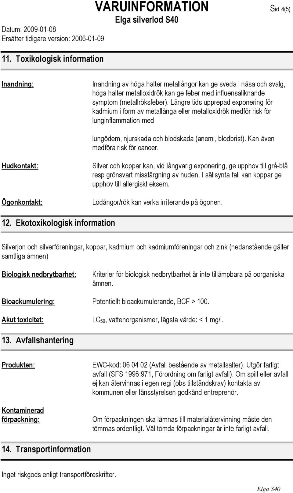 Längre tids upprepad exponering för kadmium i form av metallånga eller metalloxidrök medför risk för lunginflammation med lungödem, njurskada och blodskada (anemi, blodbrist).