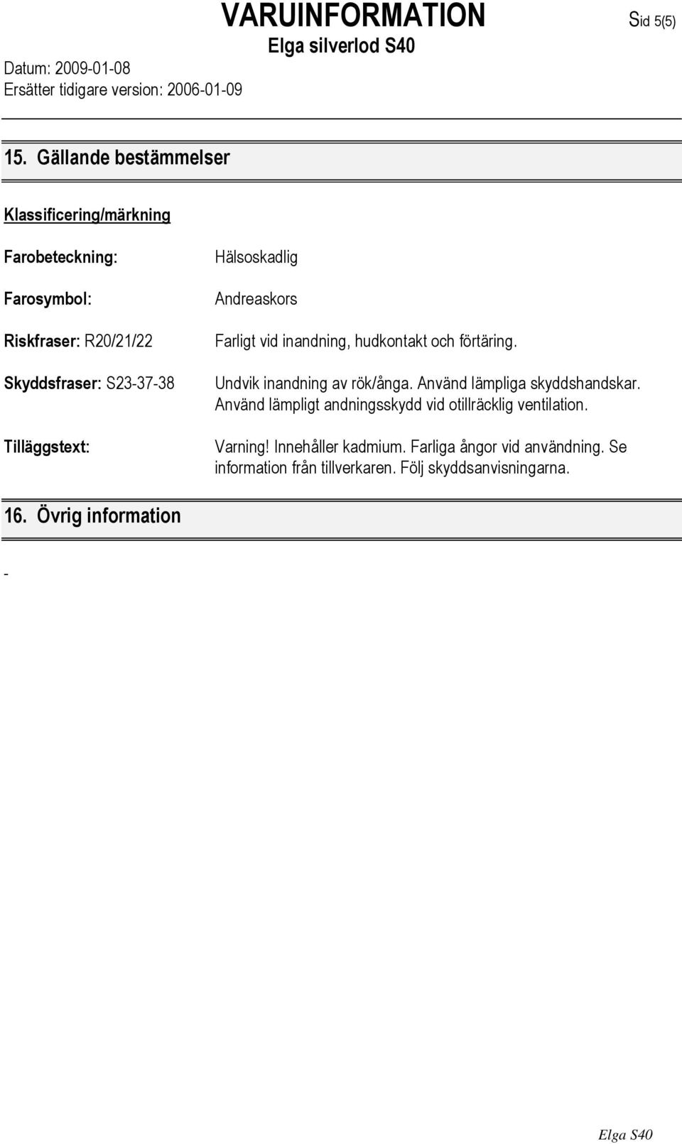 Tilläggstext: Hälsoskadlig Andreaskors Farligt vid inandning, hudkontakt och förtäring. Undvik inandning av rök/ånga.