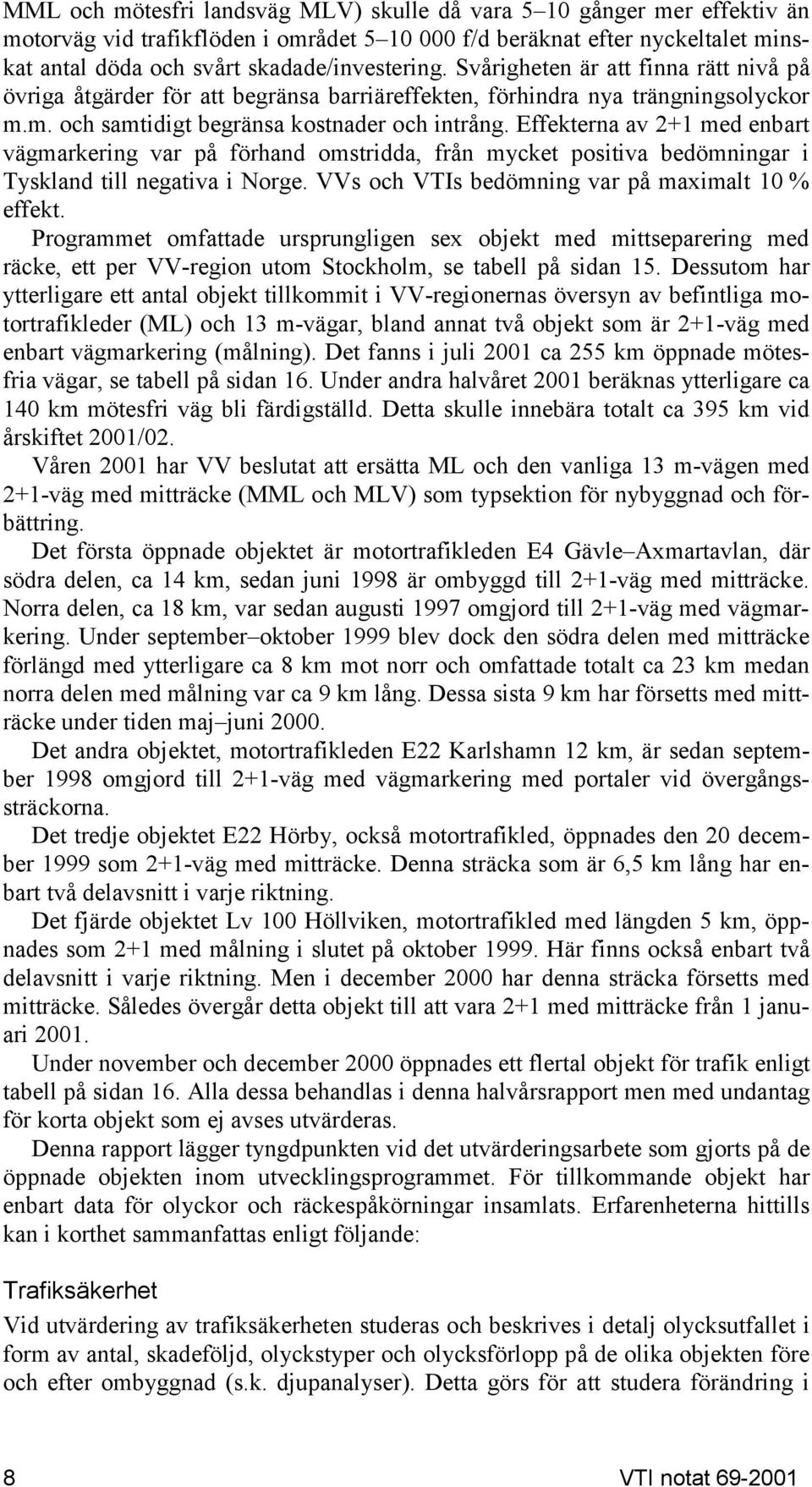 Effekterna av 2+1 med enbart vägmarkering var på förhand omstridda, från mycket positiva bedömningar i Tyskland till negativa i Norge. VVs och VTIs bedömning var på maximalt 10 % effekt.