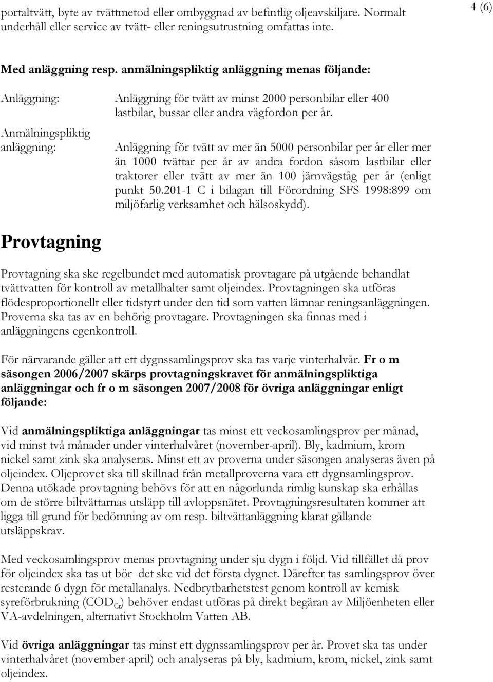 Anmälningspliktig anläggning: Provtagning Anläggning för tvätt av mer än 5000 personbilar per år eller mer än 1000 tvättar per år av andra fordon såsom lastbilar eller traktorer eller tvätt av mer än