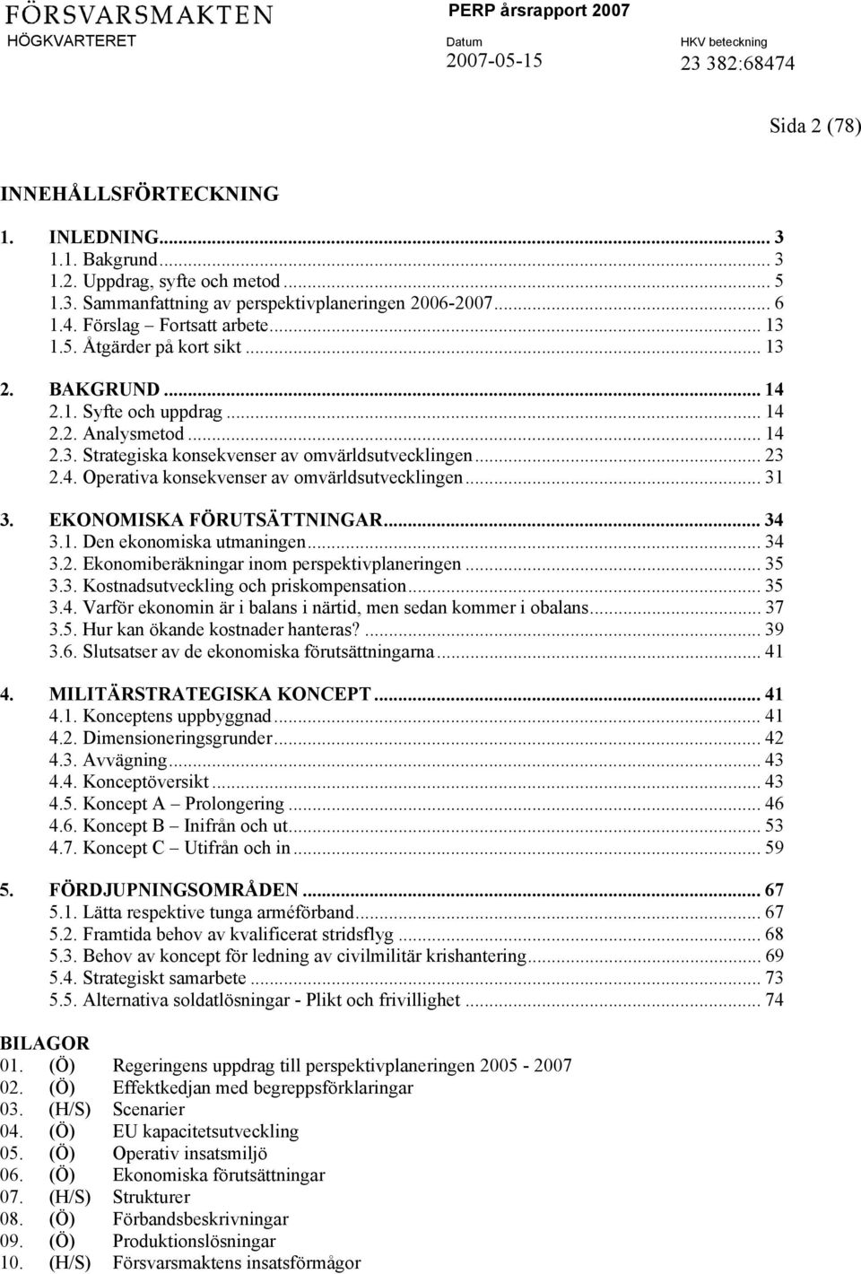 .. 31 3. EKONOMISKA FÖRUTSÄTTNINGAR... 34 3.1. Den ekonomiska utmaningen... 34 3.2. Ekonomiberäkningar inom perspektivplaneringen... 35 3.3. Kostnadsutveckling och priskompensation... 35 3.4. Varför ekonomin är i balans i närtid, men sedan kommer i obalans.