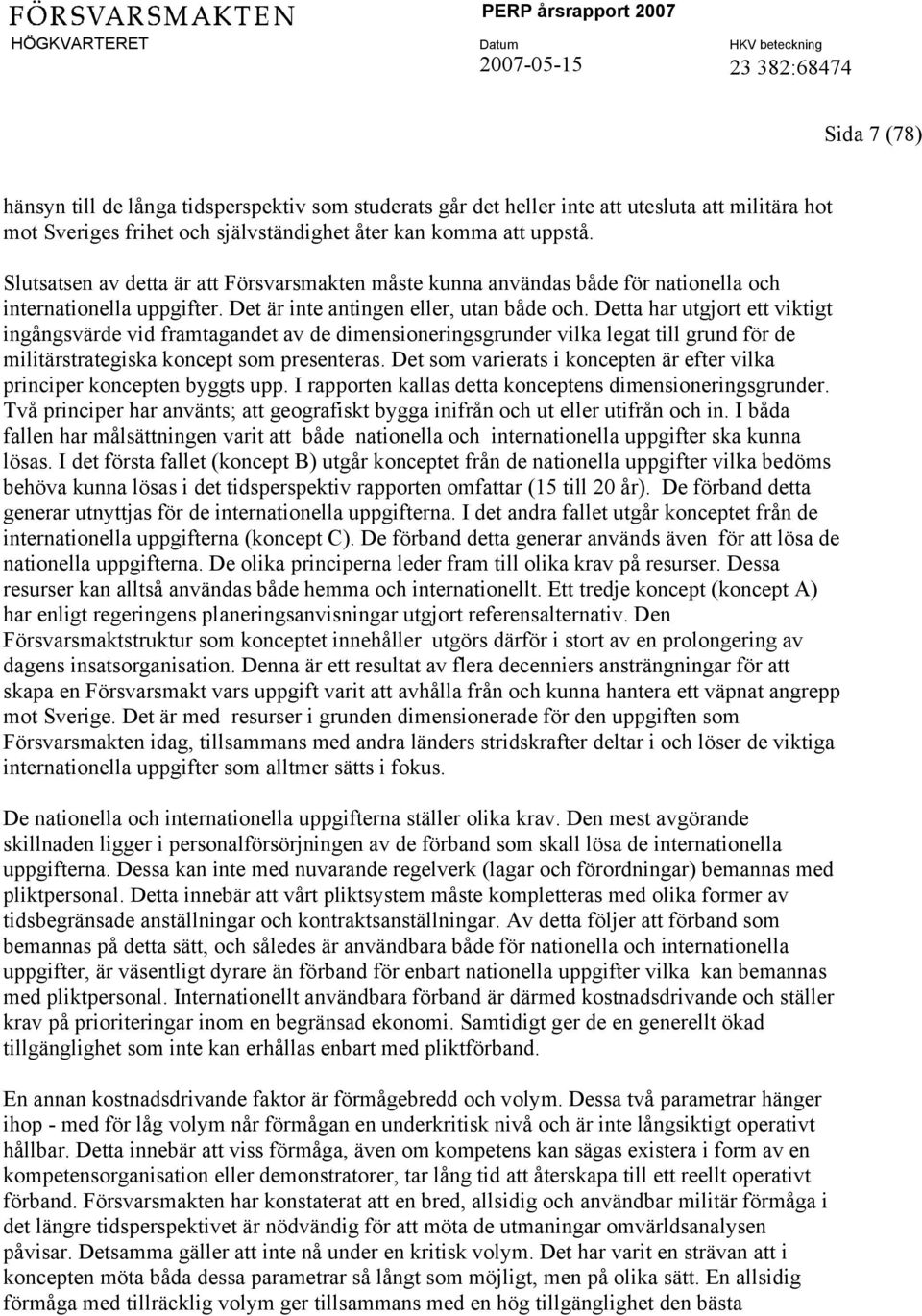 Detta har utgjort ett viktigt ingångsvärde vid framtagandet av de dimensioneringsgrunder vilka legat till grund för de militärstrategiska koncept som presenteras.