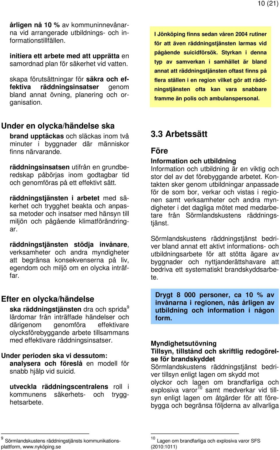 I Jönköping finns sedan våren 2004 rutiner för att även räddningstjänsten larmas vid pågående suicidförsök.