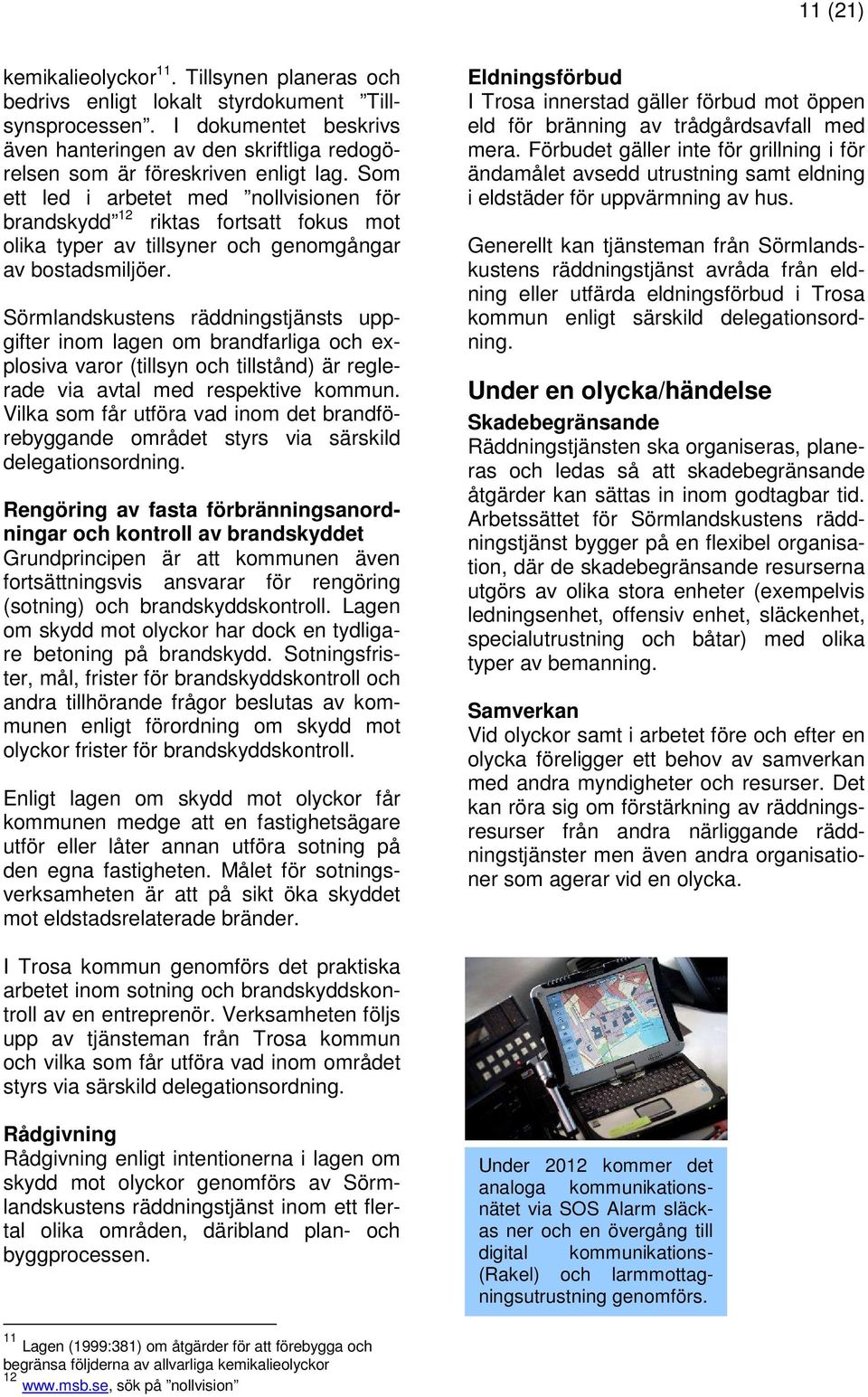 Som ett led i arbetet med nollvisionen för brandskydd 12 riktas fortsatt fokus mot olika typer av tillsyner och genomgångar av bostadsmiljöer.