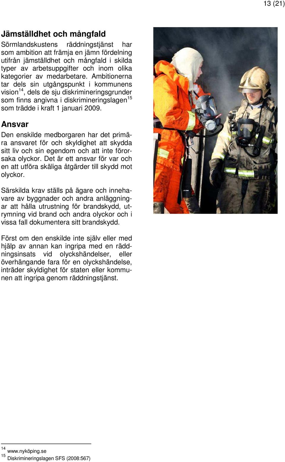 Ambitionerna tar dels sin utgångspunkt i kommunens vision 14, dels de sju diskrimineringsgrunder som finns angivna i diskrimineringslagen 15 som trädde i kraft 1 januari 2009.