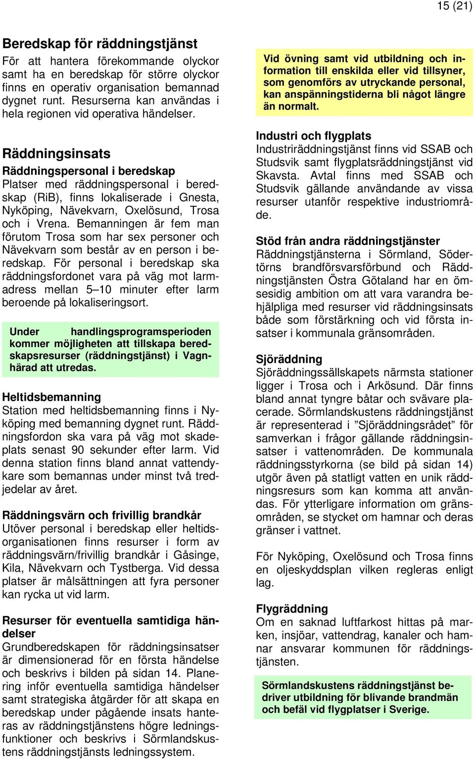 Räddningsinsats Räddningspersonal i beredskap Platser med räddningspersonal i beredskap (RiB), finns lokaliserade i Gnesta, Nyköping, Nävekvarn, Oxelösund, Trosa och i Vrena.