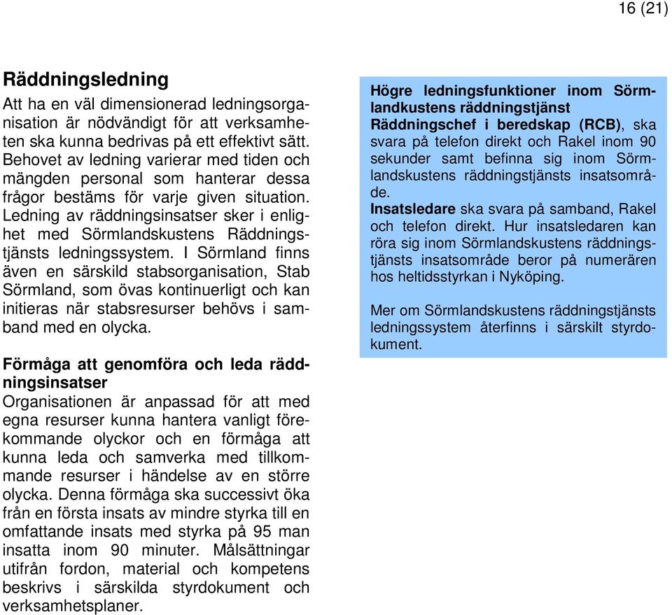Ledning av räddningsinsatser sker i enlighet med Sörmlandskustens Räddningstjänsts ledningssystem.