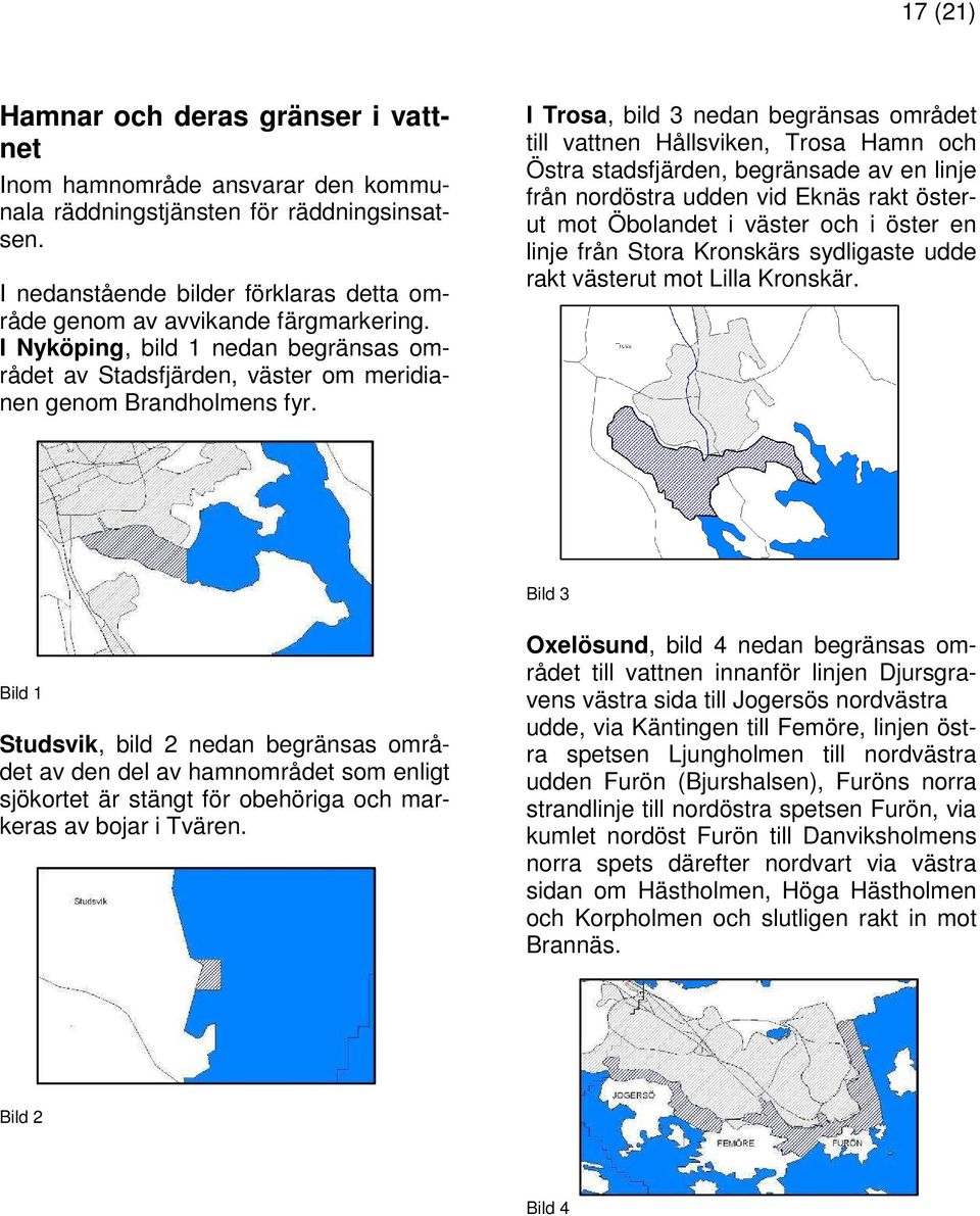 I Trosa, bild 3 nedan begränsas området till vattnen Hållsviken, Trosa Hamn och Östra stadsfjärden, begränsade av en linje från nordöstra udden vid Eknäs rakt österut mot Öbolandet i väster och i