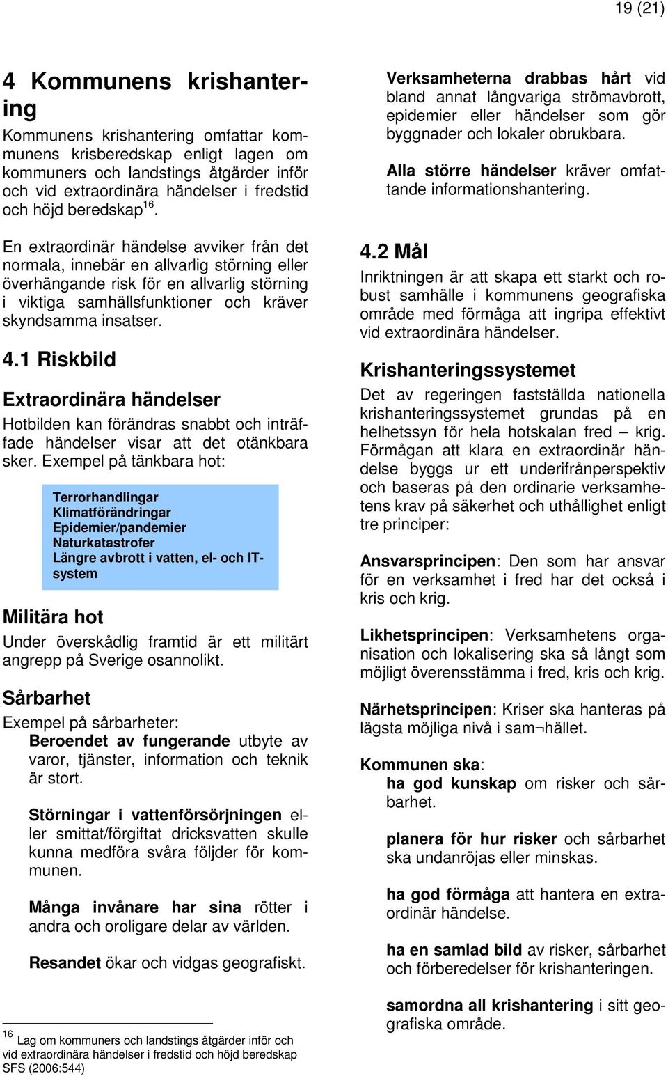 En extraordinär händelse avviker från det normala, innebär en allvarlig störning eller överhängande risk för en allvarlig störning i viktiga samhällsfunktioner och kräver skyndsamma insatser. 4.