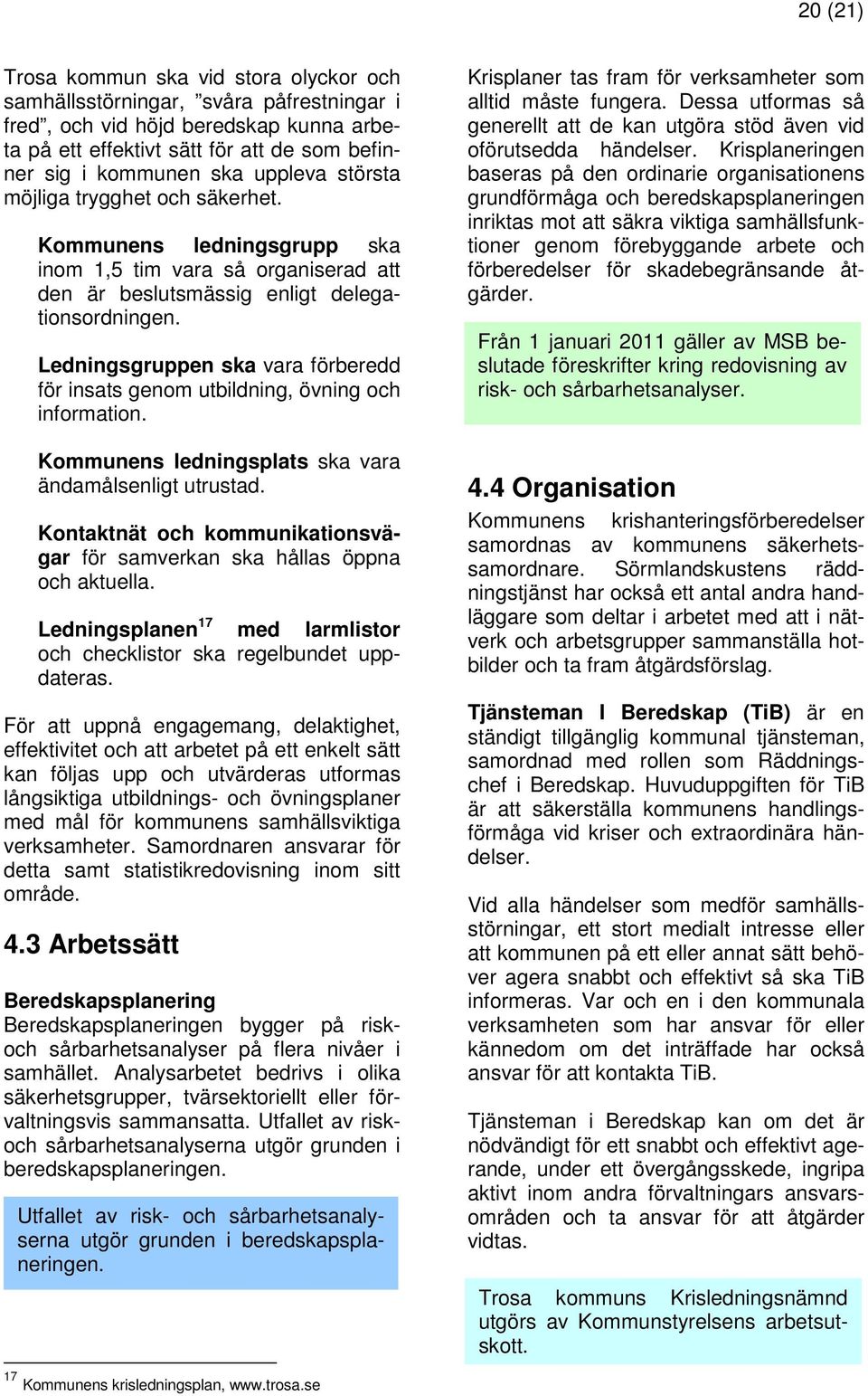 Ledningsgruppen ska vara förberedd för insats genom utbildning, övning och information. Kommunens ledningsplats ska vara ändamålsenligt utrustad.