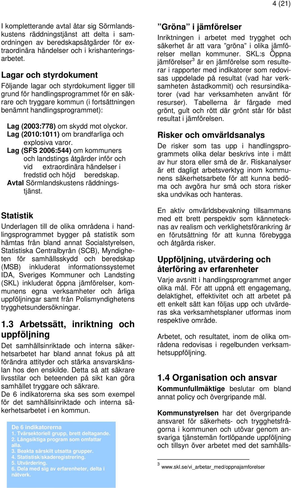 skydd mot olyckor. Lag (2010:1011) om brandfarliga och explosiva varor. Lag (SFS 2006:544) om kommuners och landstings åtgärder inför och vid extraordinära händelser i fredstid och höjd beredskap.