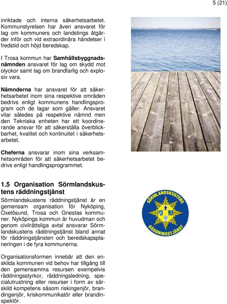 Nämnderna har ansvaret för att säkerhetsarbetet inom sina respektive områden bedrivs enligt kommunens handlingsprogram och de lagar som gäller.