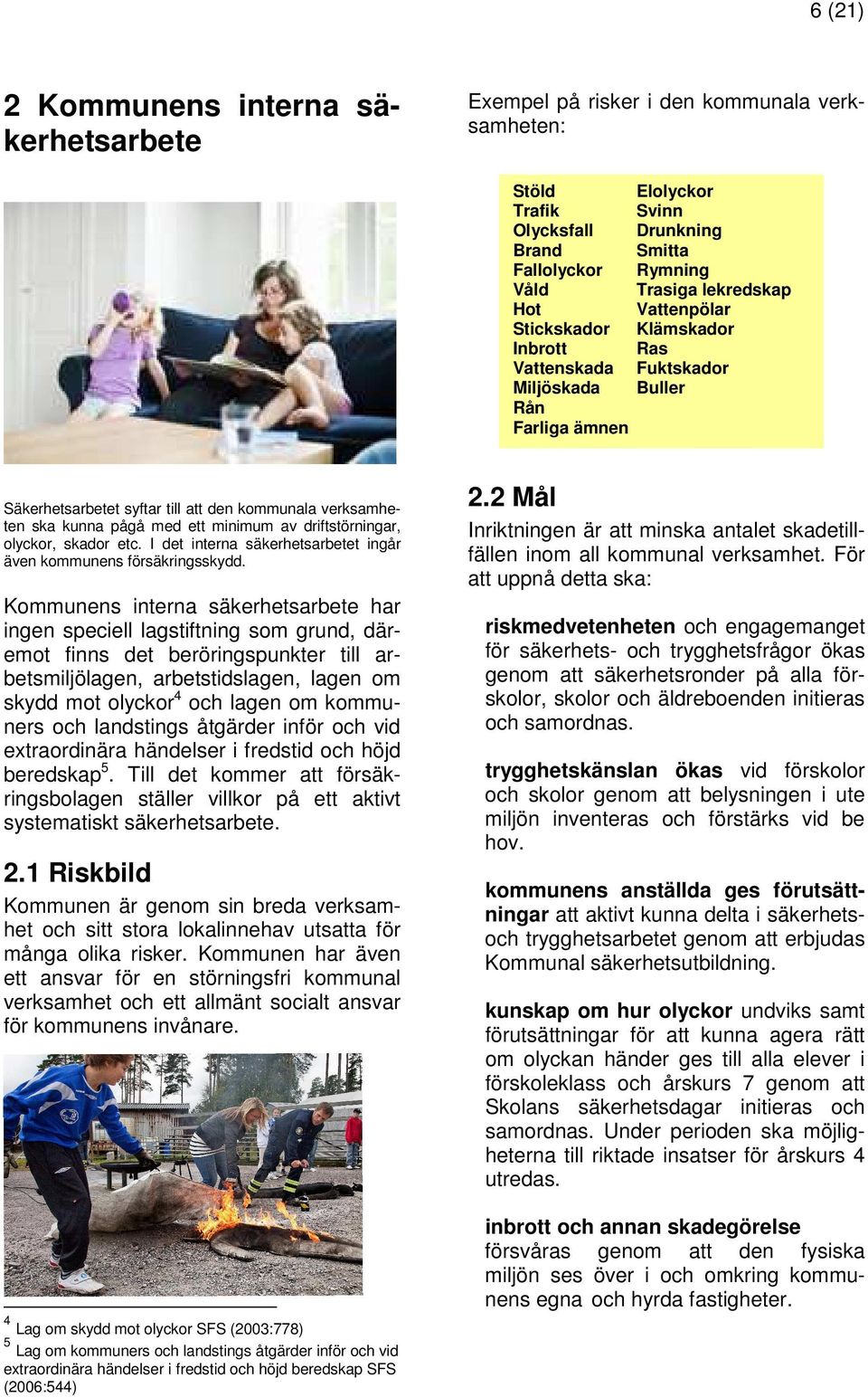 minimum av driftstörningar, olyckor, skador etc. I det interna säkerhetsarbetet ingår även kommunens försäkringsskydd.
