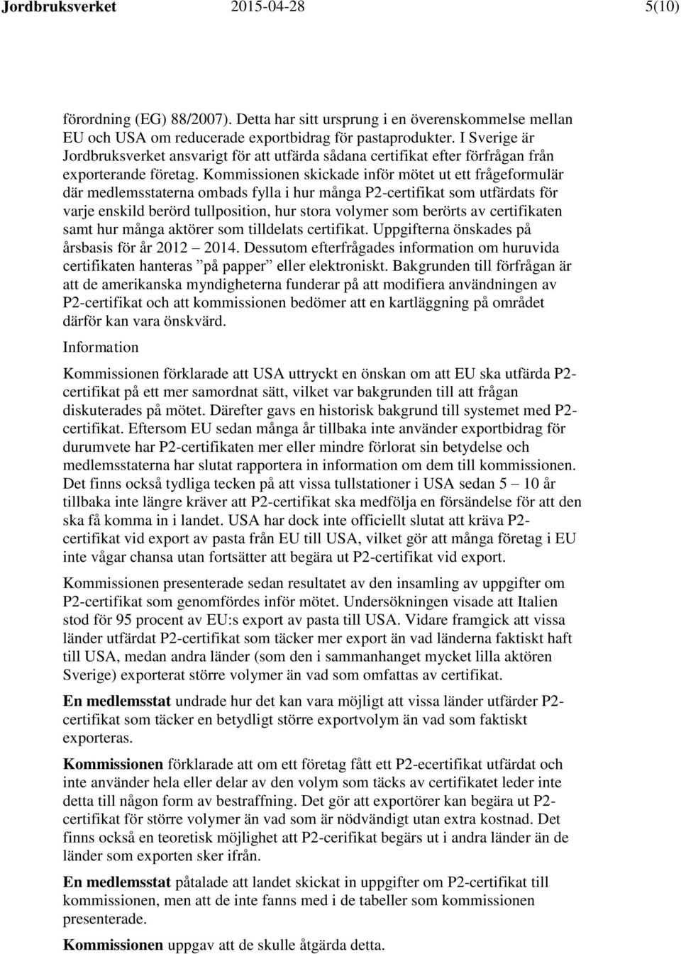 Kommissionen skickade inför mötet ut ett frågeformulär där medlemsstaterna ombads fylla i hur många P2-certifikat som utfärdats för varje enskild berörd tullposition, hur stora volymer som berörts av