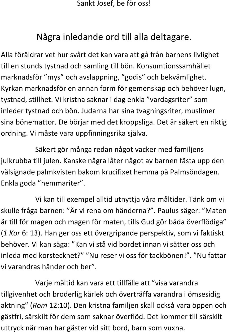 Vi kristna saknar i dag enkla vardagsriter som inleder tystnad och bön. Judarna har sina tvagningsriter, muslimer sina bönemattor. De börjar med det kroppsliga. Det är säkert en riktig ordning.