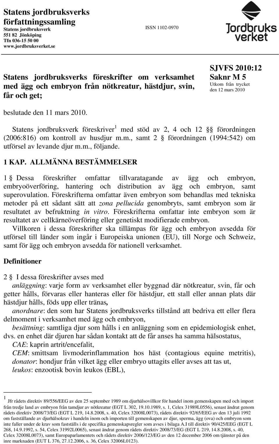 beslutade den 11 mars 2010. Statens jordbruksverk föreskriver 1 med stöd av 2, 4 och 12 förordningen (2006:816) om kontroll av husdjur m.m., samt 2 förordningen (1994:542) om utförsel av levande djur m.