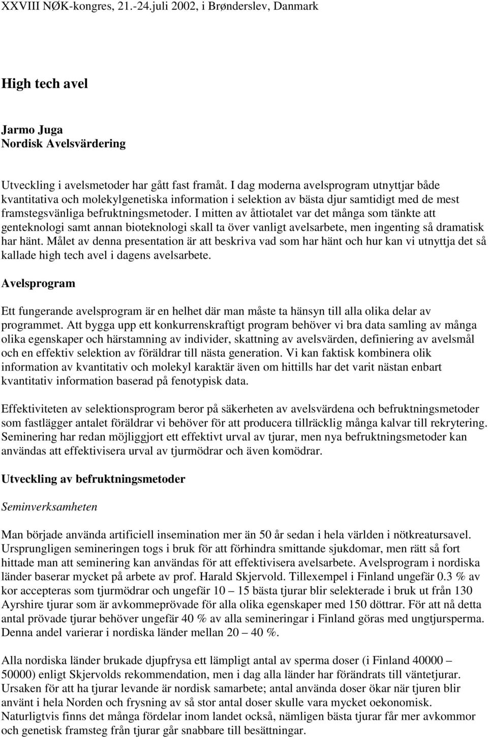 I mitten av åttiotalet var det många som tänkte att genteknologi samt annan bioteknologi skall ta över vanligt avelsarbete, men ingenting så dramatisk har hänt.
