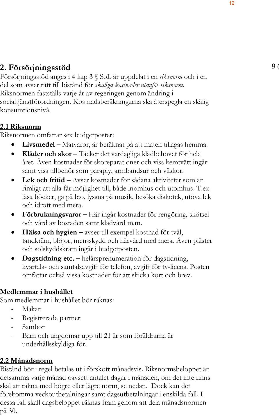 1 Riksnorm Riksnormen omfattar sex budgetposter: Livsmedel Matvaror, är beräknat på att maten tillagas hemma. Kläder och skor Täcker det vardagliga klädbehovet för hela året.