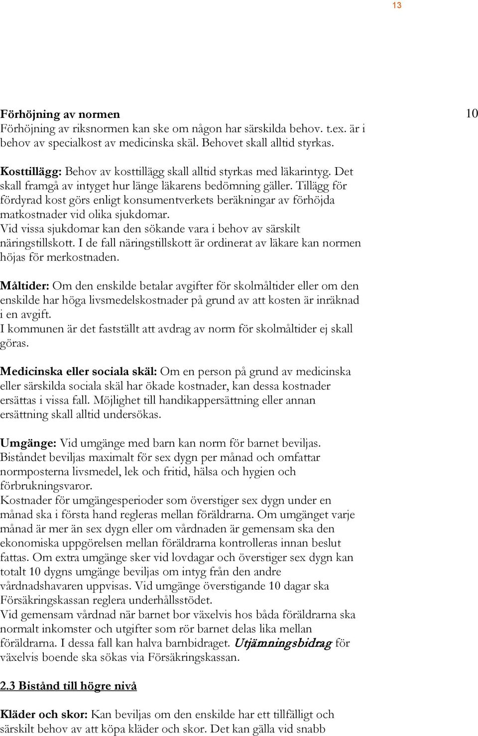 Tillägg för fördyrad kost görs enligt konsumentverkets beräkningar av förhöjda matkostnader vid olika sjukdomar. Vid vissa sjukdomar kan den sökande vara i behov av särskilt näringstillskott.